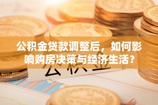 亚东公积金贷款调整后，如何影响购房决策与经济生活？