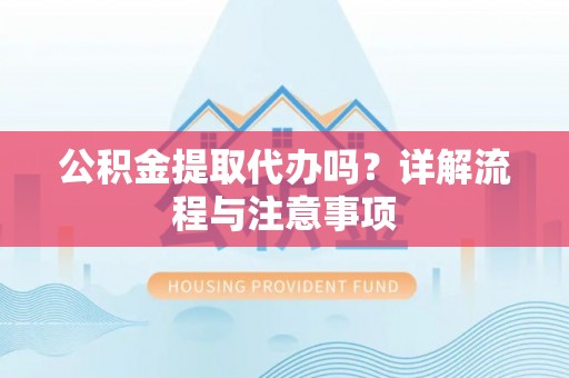 亚东公积金提取代办吗？详解流程与注意事项