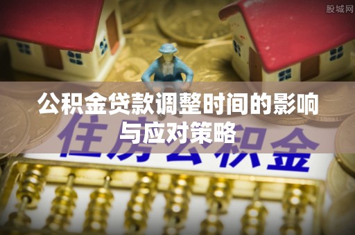 亚东公积金贷款调整时间的影响与应对策略