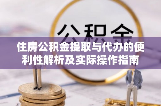亚东住房公积金提取与代办的便利性解析及实际操作指南