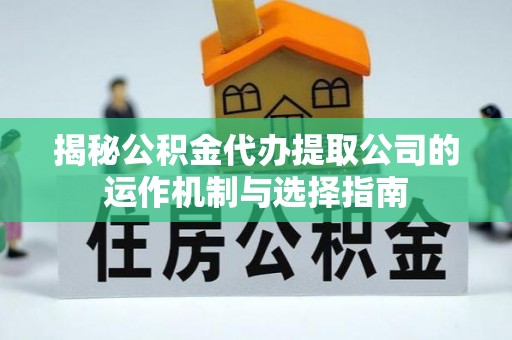 亚东揭秘公积金代办提取公司的运作机制与选择指南