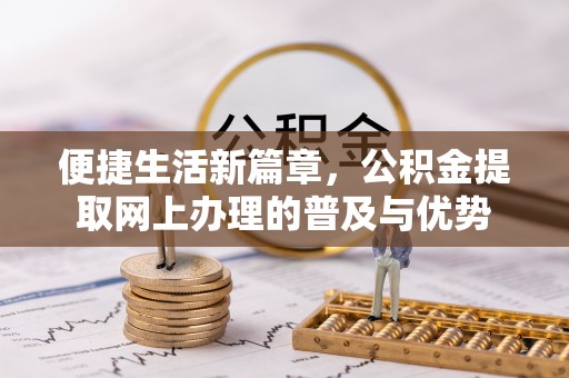 亚东便捷生活新篇章，公积金提取网上办理的普及与优势