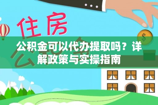 亚东公积金可以代办提取吗？详解政策与实操指南