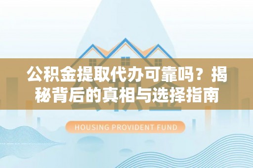 亚东公积金提取代办可靠吗？揭秘背后的真相与选择指南