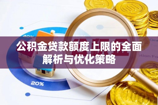 亚东公积金贷款额度上限的全面解析与优化策略