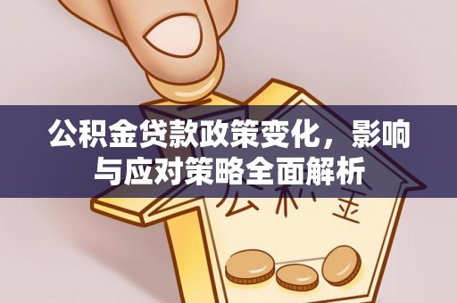 亚东公积金贷款政策变化，影响与应对策略全面解析