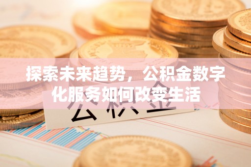 亚东探索未来趋势，公积金数字化服务如何改变生活