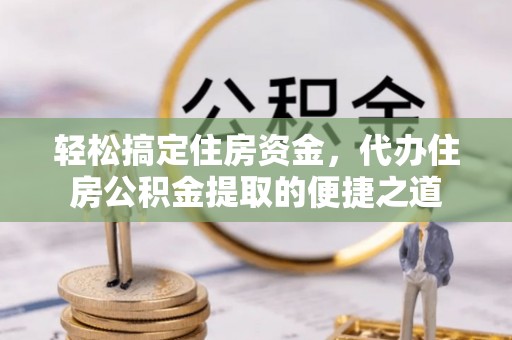 亚东轻松搞定住房资金，代办住房公积金提取的便捷之道