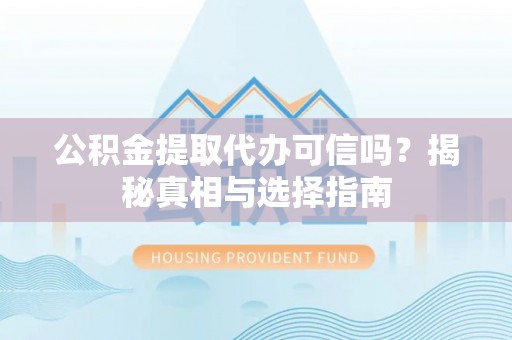亚东公积金提取代办可信吗？揭秘真相与选择指南