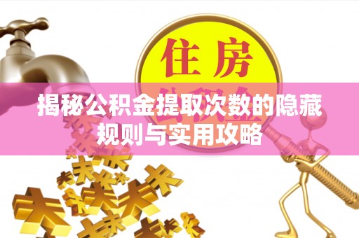 亚东揭秘公积金提取次数的隐藏规则与实用攻略