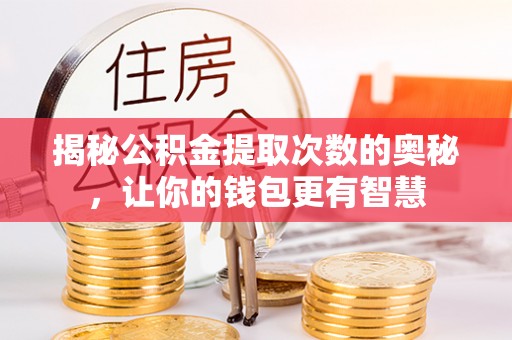 亚东揭秘公积金提取次数的奥秘，让你的钱包更有智慧