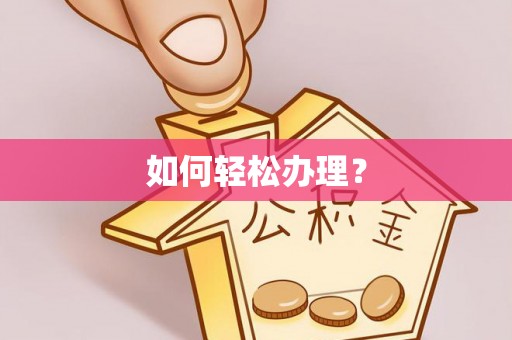 亚东如何轻松办理？