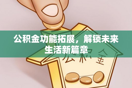 亚东公积金功能拓展，解锁未来生活新篇章