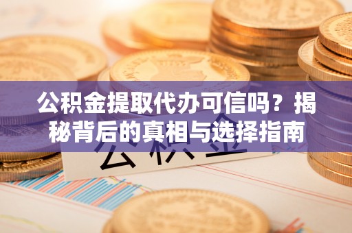 亚东公积金提取代办可信吗？揭秘背后的真相与选择指南