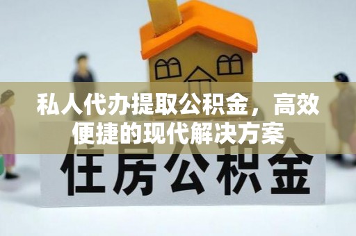亚东私人代办提取公积金，高效便捷的现代解决方案