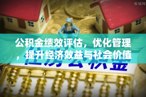 亚东公积金绩效评估，优化管理，提升经济效益与社会价值