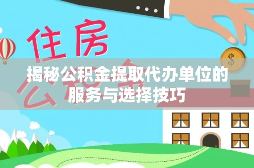 亚东揭秘公积金提取代办单位的服务与选择技巧