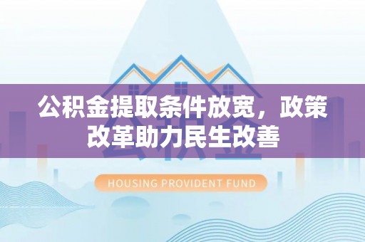 亚东公积金提取条件放宽，政策改革助力民生改善