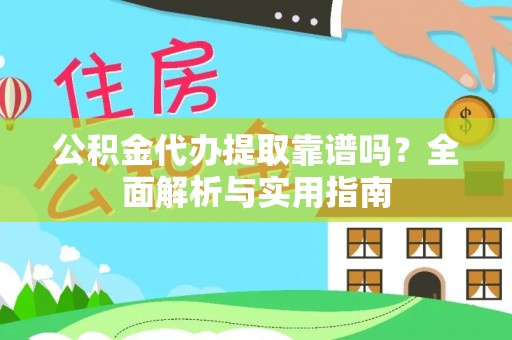 亚东公积金代办提取靠谱吗？全面解析与实用指南
