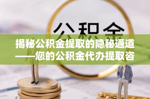 亚东揭秘公积金提取的隐秘通道——您的公积金代办提取咨询指南