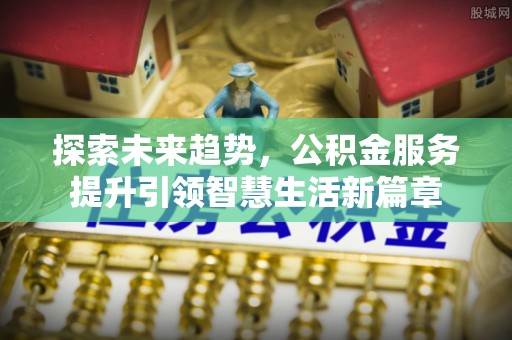 亚东探索未来趋势，公积金服务提升引领智慧生活新篇章