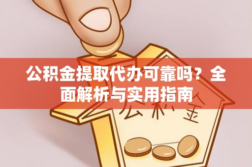 亚东公积金提取代办可靠吗？全面解析与实用指南