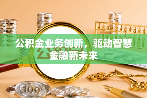 亚东公积金业务创新，驱动智慧金融新未来