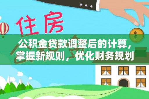亚东公积金贷款调整后的计算，掌握新规则，优化财务规划