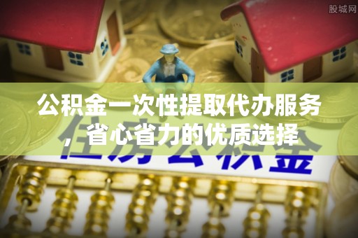 亚东公积金一次性提取代办服务，省心省力的优质选择