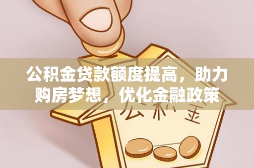 亚东公积金贷款额度提高，助力购房梦想，优化金融政策