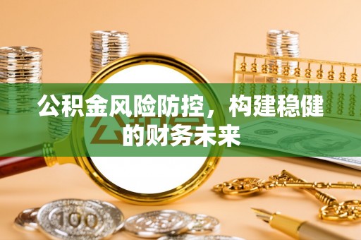 亚东公积金风险防控，构建稳健的财务未来