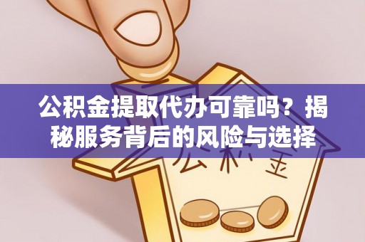 亚东公积金提取代办可靠吗？揭秘服务背后的风险与选择