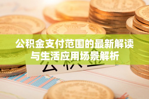 亚东公积金支付范围的最新解读与生活应用场景解析