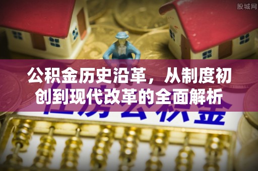 亚东公积金历史沿革，从制度初创到现代改革的全面解析