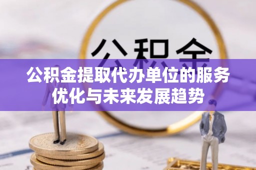 亚东公积金提取代办单位的服务优化与未来发展趋势