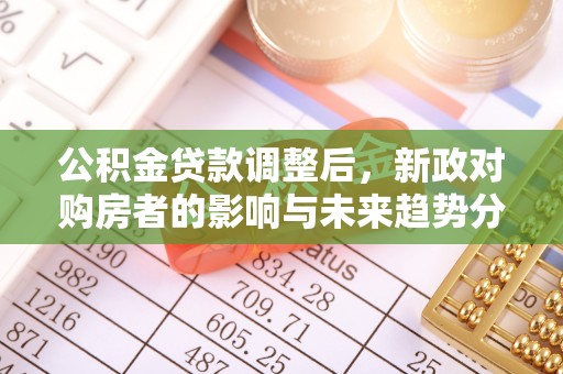 亚东公积金贷款调整后，新政对购房者的影响与未来趋势分析