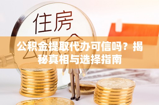 亚东公积金提取代办可信吗？揭秘真相与选择指南