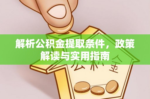 亚东解析公积金提取条件，政策解读与实用指南