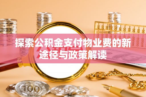 亚东探索公积金支付物业费的新途径与政策解读