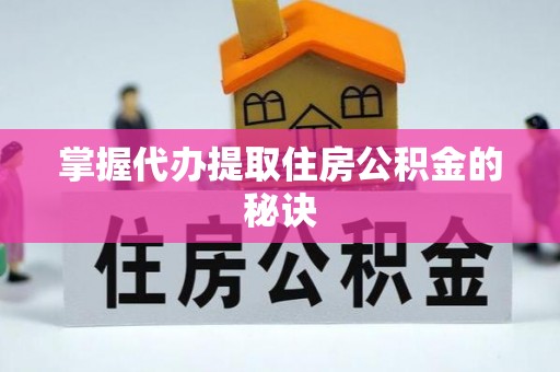 亚东掌握代办提取住房公积金的秘诀