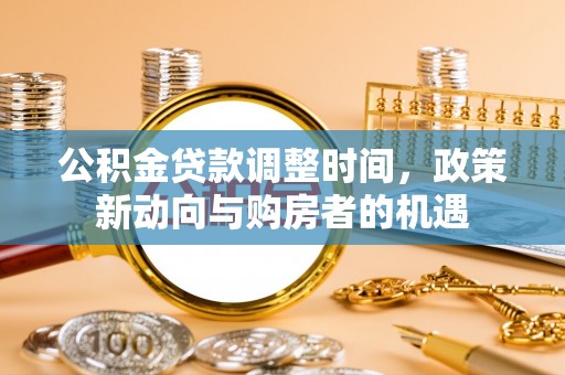 亚东公积金贷款调整时间，政策新动向与购房者的机遇