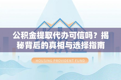 亚东公积金提取代办可信吗？揭秘背后的真相与选择指南