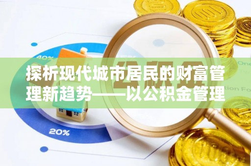 亚东探析现代城市居民的财富管理新趋势——以公积金管理中心为核心