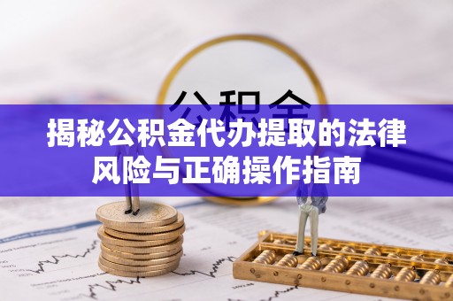 亚东揭秘公积金代办提取的法律风险与正确操作指南