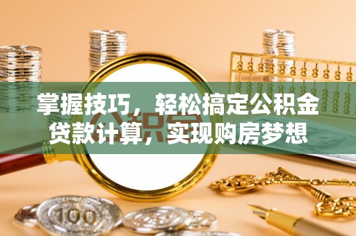 亚东掌握技巧，轻松搞定公积金贷款计算，实现购房梦想