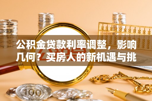 亚东公积金贷款利率调整，影响几何？买房人的新机遇与挑战