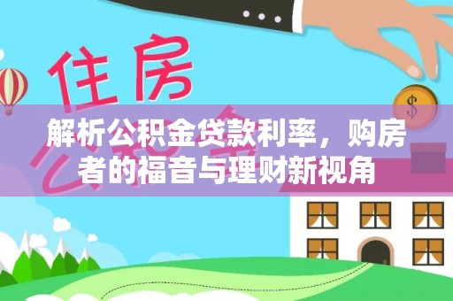 亚东解析公积金贷款利率，购房者的福音与理财新视角