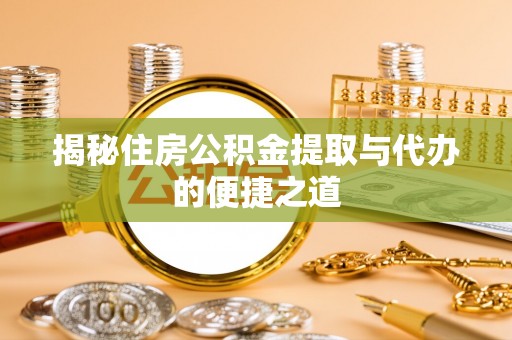 亚东揭秘住房公积金提取与代办的便捷之道