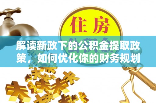 亚东解读新政下的公积金提取政策，如何优化你的财务规划