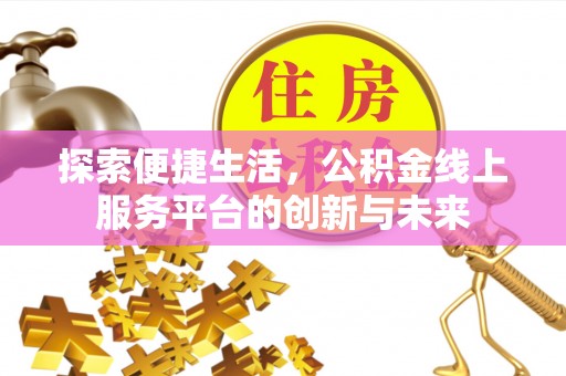 亚东探索便捷生活，公积金线上服务平台的创新与未来